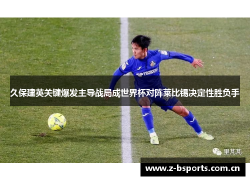 久保建英关键爆发主导战局成世界杯对阵莱比锡决定性胜负手